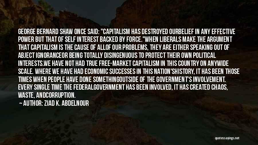 Ziad K. Abdelnour Quotes: George Bernard Shaw Once Said: Capitalism Has Destroyed Ourbelief In Any Effective Power But That Of Self Interest Backed By