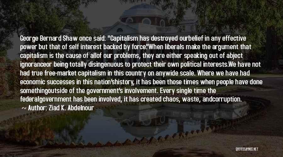 Ziad K. Abdelnour Quotes: George Bernard Shaw Once Said: Capitalism Has Destroyed Ourbelief In Any Effective Power But That Of Self Interest Backed By