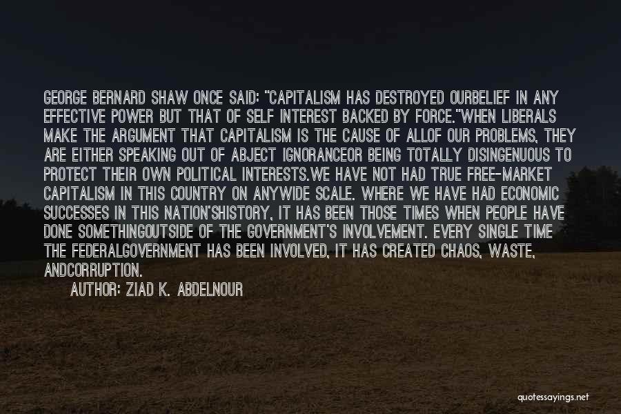 Ziad K. Abdelnour Quotes: George Bernard Shaw Once Said: Capitalism Has Destroyed Ourbelief In Any Effective Power But That Of Self Interest Backed By