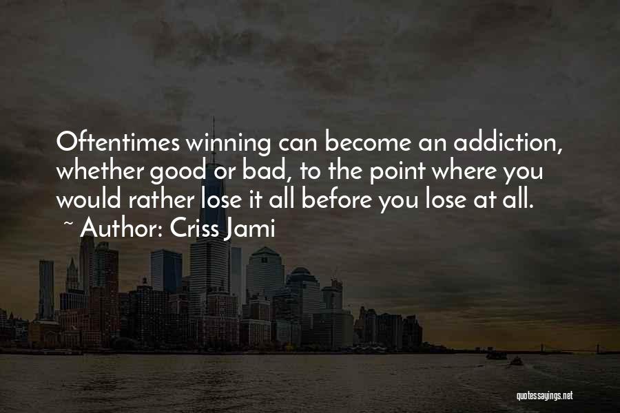 Criss Jami Quotes: Oftentimes Winning Can Become An Addiction, Whether Good Or Bad, To The Point Where You Would Rather Lose It All