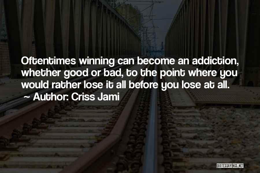 Criss Jami Quotes: Oftentimes Winning Can Become An Addiction, Whether Good Or Bad, To The Point Where You Would Rather Lose It All