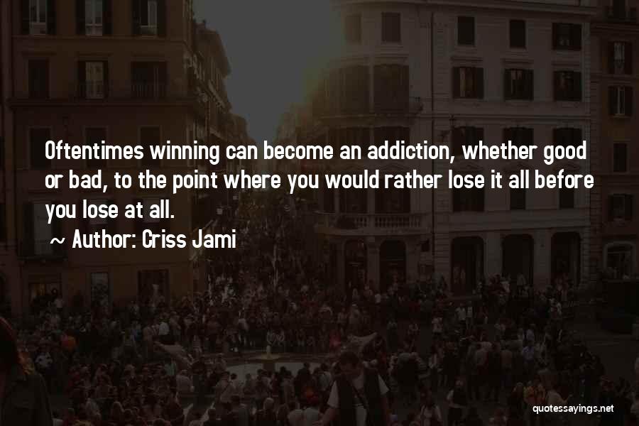 Criss Jami Quotes: Oftentimes Winning Can Become An Addiction, Whether Good Or Bad, To The Point Where You Would Rather Lose It All