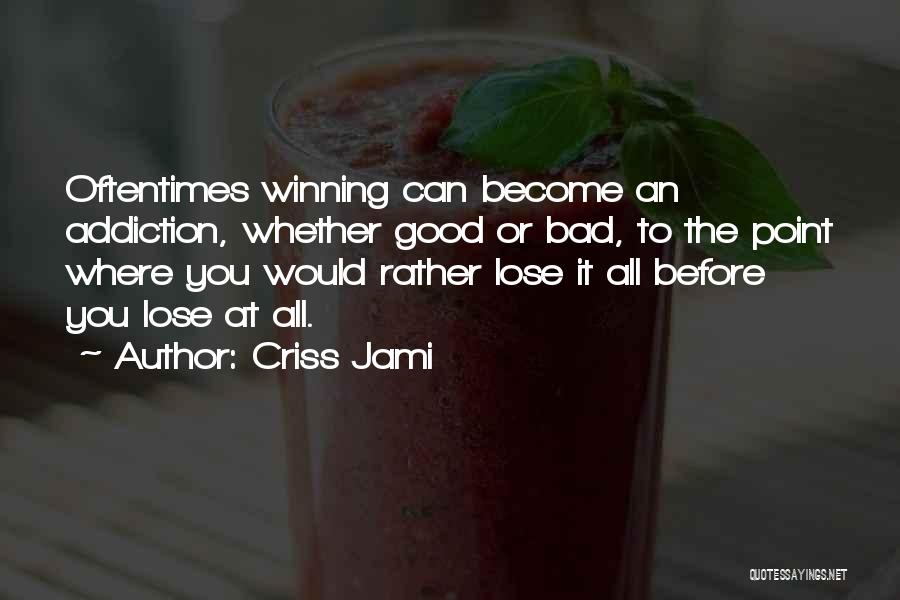 Criss Jami Quotes: Oftentimes Winning Can Become An Addiction, Whether Good Or Bad, To The Point Where You Would Rather Lose It All