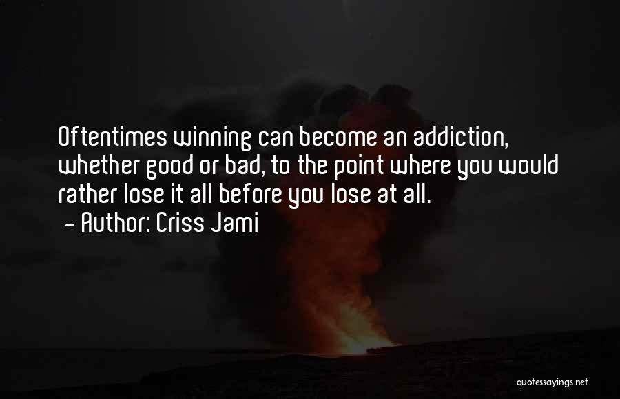 Criss Jami Quotes: Oftentimes Winning Can Become An Addiction, Whether Good Or Bad, To The Point Where You Would Rather Lose It All