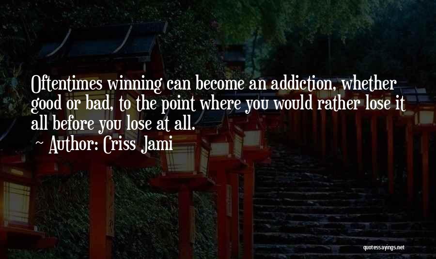 Criss Jami Quotes: Oftentimes Winning Can Become An Addiction, Whether Good Or Bad, To The Point Where You Would Rather Lose It All