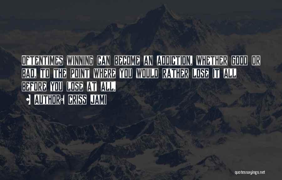 Criss Jami Quotes: Oftentimes Winning Can Become An Addiction, Whether Good Or Bad, To The Point Where You Would Rather Lose It All