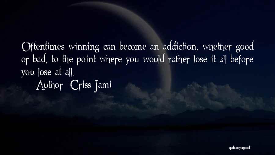 Criss Jami Quotes: Oftentimes Winning Can Become An Addiction, Whether Good Or Bad, To The Point Where You Would Rather Lose It All