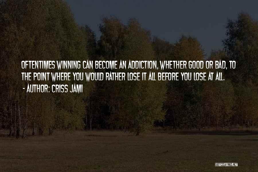 Criss Jami Quotes: Oftentimes Winning Can Become An Addiction, Whether Good Or Bad, To The Point Where You Would Rather Lose It All