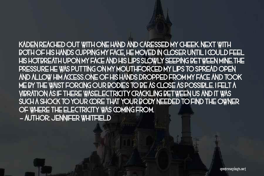 Jennifer Whitfield Quotes: Kaden Reached Out With One Hand And Caressed My Cheek. Next With Both Of His Hands Cupping My Face, He