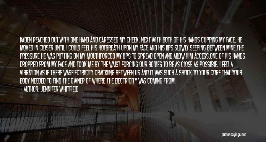 Jennifer Whitfield Quotes: Kaden Reached Out With One Hand And Caressed My Cheek. Next With Both Of His Hands Cupping My Face, He