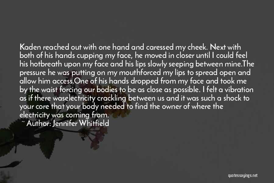 Jennifer Whitfield Quotes: Kaden Reached Out With One Hand And Caressed My Cheek. Next With Both Of His Hands Cupping My Face, He