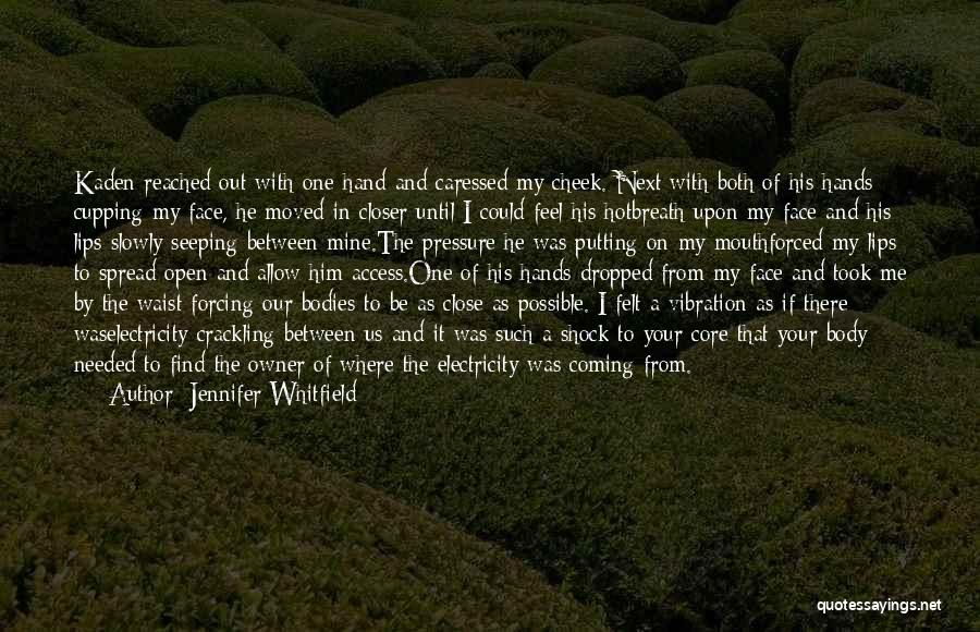 Jennifer Whitfield Quotes: Kaden Reached Out With One Hand And Caressed My Cheek. Next With Both Of His Hands Cupping My Face, He