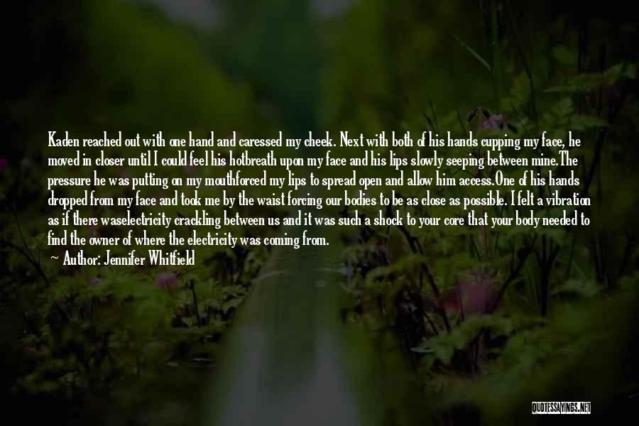 Jennifer Whitfield Quotes: Kaden Reached Out With One Hand And Caressed My Cheek. Next With Both Of His Hands Cupping My Face, He