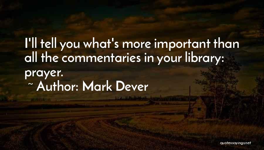 Mark Dever Quotes: I'll Tell You What's More Important Than All The Commentaries In Your Library: Prayer.