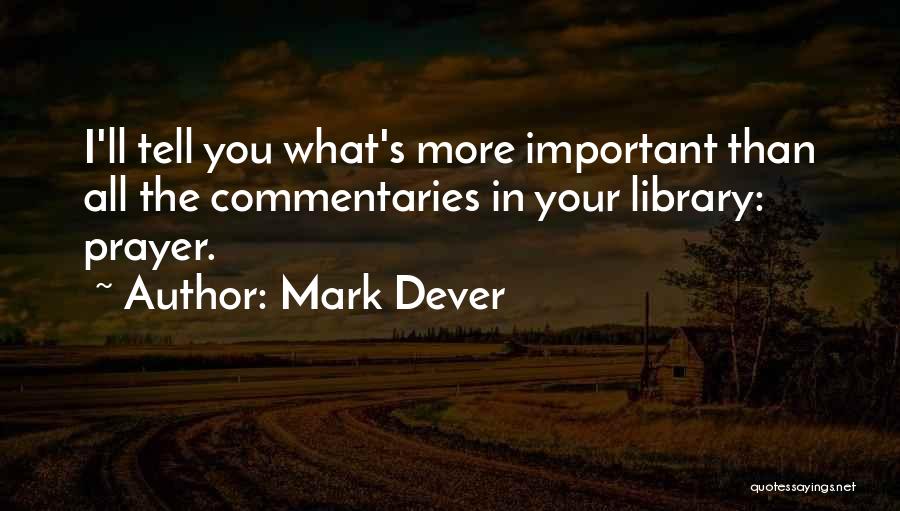 Mark Dever Quotes: I'll Tell You What's More Important Than All The Commentaries In Your Library: Prayer.