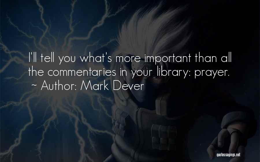 Mark Dever Quotes: I'll Tell You What's More Important Than All The Commentaries In Your Library: Prayer.