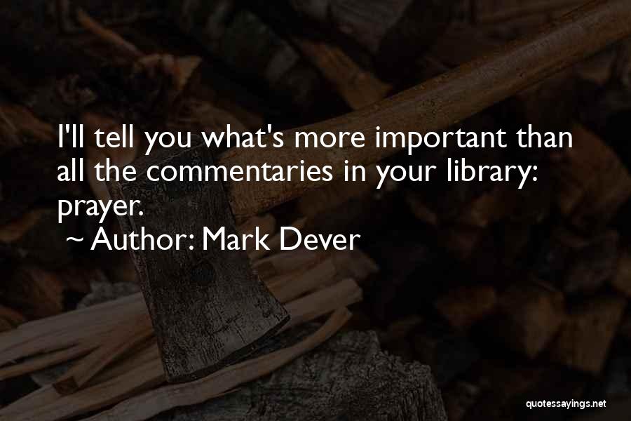Mark Dever Quotes: I'll Tell You What's More Important Than All The Commentaries In Your Library: Prayer.