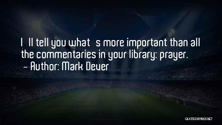 Mark Dever Quotes: I'll Tell You What's More Important Than All The Commentaries In Your Library: Prayer.