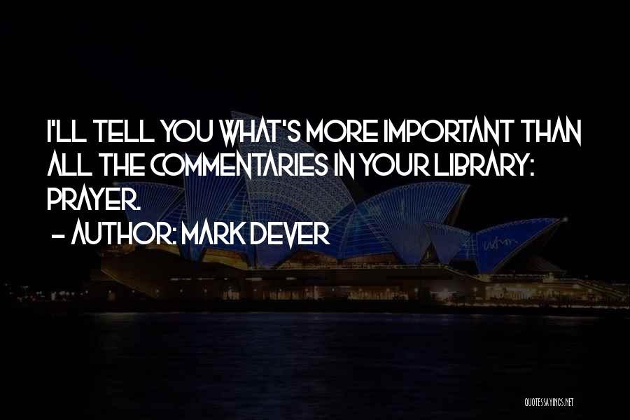 Mark Dever Quotes: I'll Tell You What's More Important Than All The Commentaries In Your Library: Prayer.