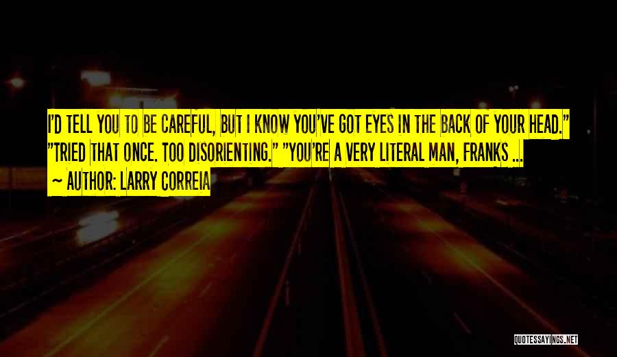 Larry Correia Quotes: I'd Tell You To Be Careful, But I Know You've Got Eyes In The Back Of Your Head. Tried That