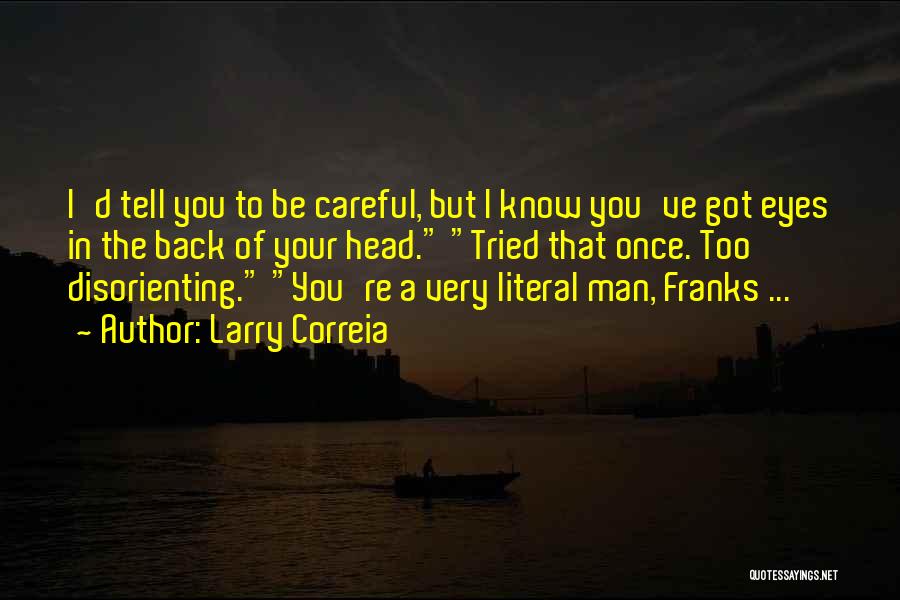 Larry Correia Quotes: I'd Tell You To Be Careful, But I Know You've Got Eyes In The Back Of Your Head. Tried That