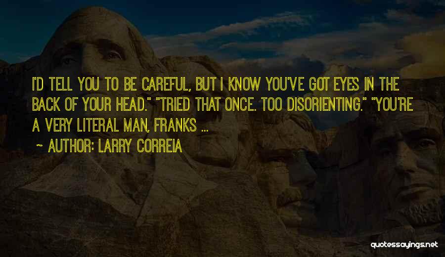 Larry Correia Quotes: I'd Tell You To Be Careful, But I Know You've Got Eyes In The Back Of Your Head. Tried That