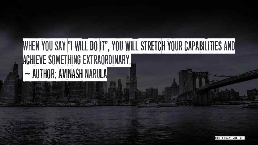 Avinash Narula Quotes: When You Say I Will Do It, You Will Stretch Your Capabilities And Achieve Something Extraordinary.