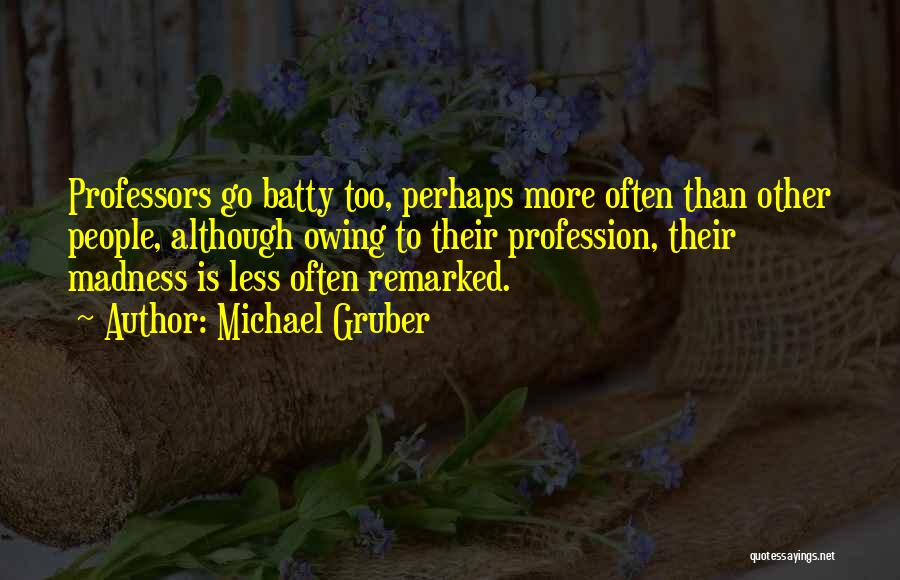 Michael Gruber Quotes: Professors Go Batty Too, Perhaps More Often Than Other People, Although Owing To Their Profession, Their Madness Is Less Often