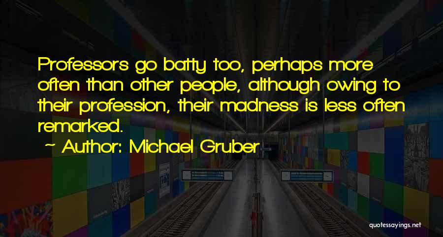 Michael Gruber Quotes: Professors Go Batty Too, Perhaps More Often Than Other People, Although Owing To Their Profession, Their Madness Is Less Often