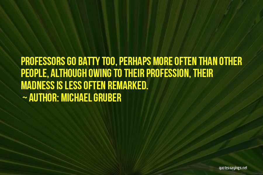 Michael Gruber Quotes: Professors Go Batty Too, Perhaps More Often Than Other People, Although Owing To Their Profession, Their Madness Is Less Often