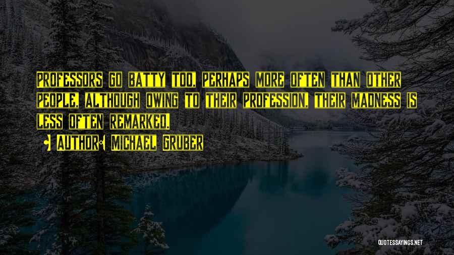 Michael Gruber Quotes: Professors Go Batty Too, Perhaps More Often Than Other People, Although Owing To Their Profession, Their Madness Is Less Often