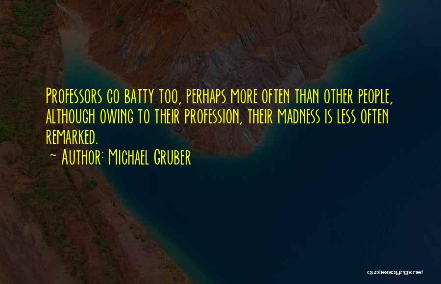 Michael Gruber Quotes: Professors Go Batty Too, Perhaps More Often Than Other People, Although Owing To Their Profession, Their Madness Is Less Often