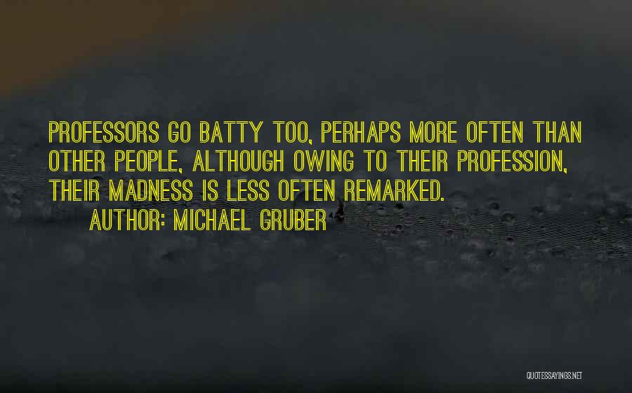 Michael Gruber Quotes: Professors Go Batty Too, Perhaps More Often Than Other People, Although Owing To Their Profession, Their Madness Is Less Often