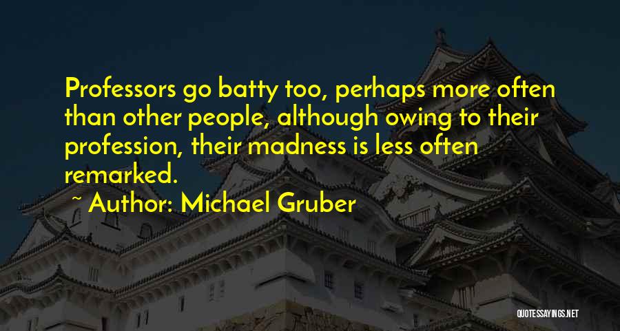 Michael Gruber Quotes: Professors Go Batty Too, Perhaps More Often Than Other People, Although Owing To Their Profession, Their Madness Is Less Often