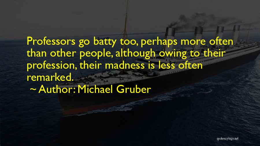 Michael Gruber Quotes: Professors Go Batty Too, Perhaps More Often Than Other People, Although Owing To Their Profession, Their Madness Is Less Often