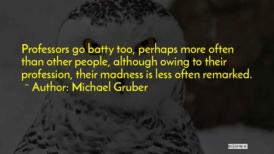 Michael Gruber Quotes: Professors Go Batty Too, Perhaps More Often Than Other People, Although Owing To Their Profession, Their Madness Is Less Often