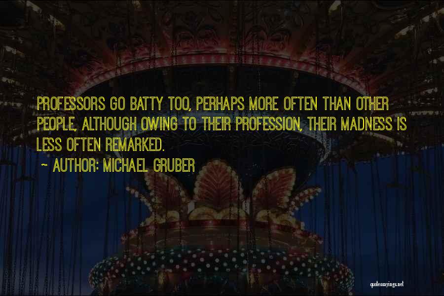 Michael Gruber Quotes: Professors Go Batty Too, Perhaps More Often Than Other People, Although Owing To Their Profession, Their Madness Is Less Often