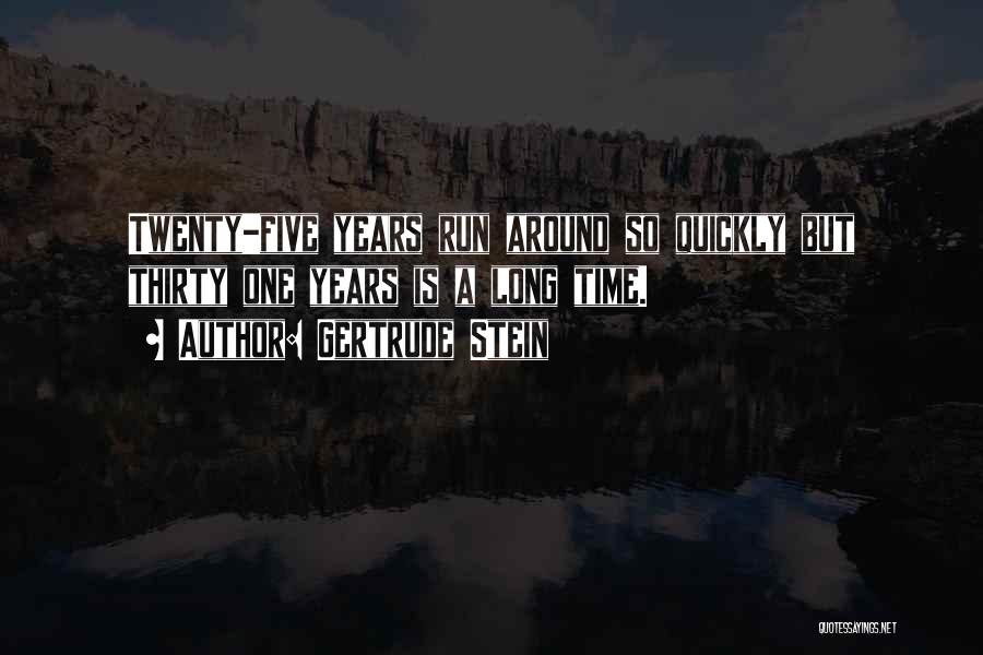 Gertrude Stein Quotes: Twenty-five Years Run Around So Quickly But Thirty One Years Is A Long Time.