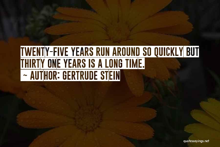 Gertrude Stein Quotes: Twenty-five Years Run Around So Quickly But Thirty One Years Is A Long Time.