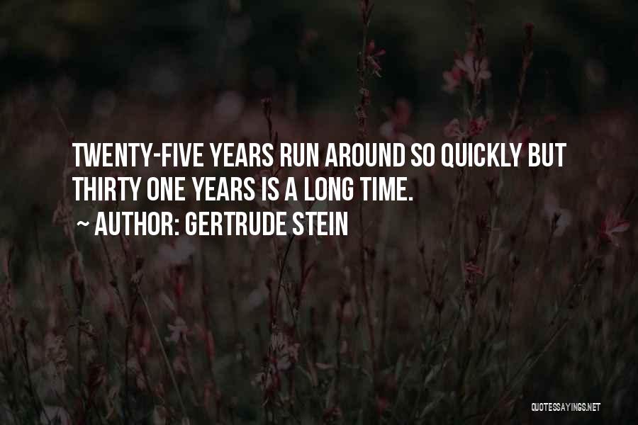Gertrude Stein Quotes: Twenty-five Years Run Around So Quickly But Thirty One Years Is A Long Time.