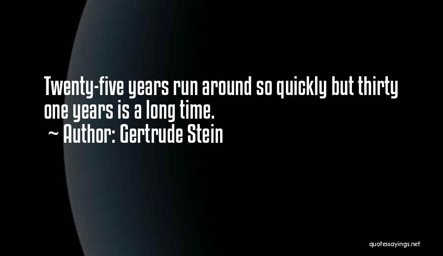 Gertrude Stein Quotes: Twenty-five Years Run Around So Quickly But Thirty One Years Is A Long Time.