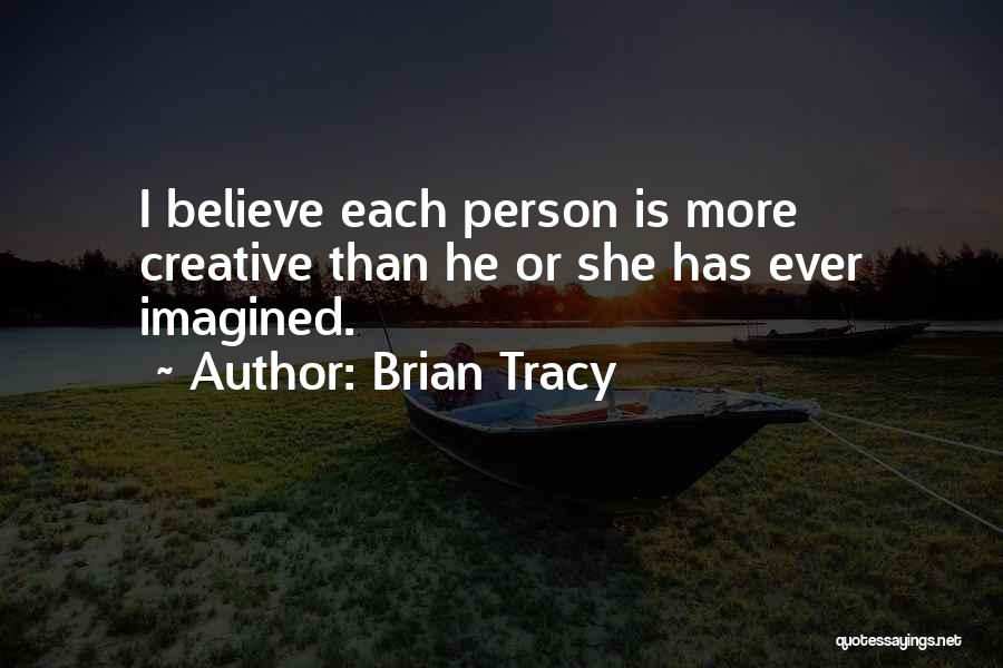 Brian Tracy Quotes: I Believe Each Person Is More Creative Than He Or She Has Ever Imagined.