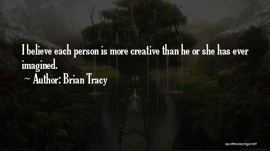 Brian Tracy Quotes: I Believe Each Person Is More Creative Than He Or She Has Ever Imagined.