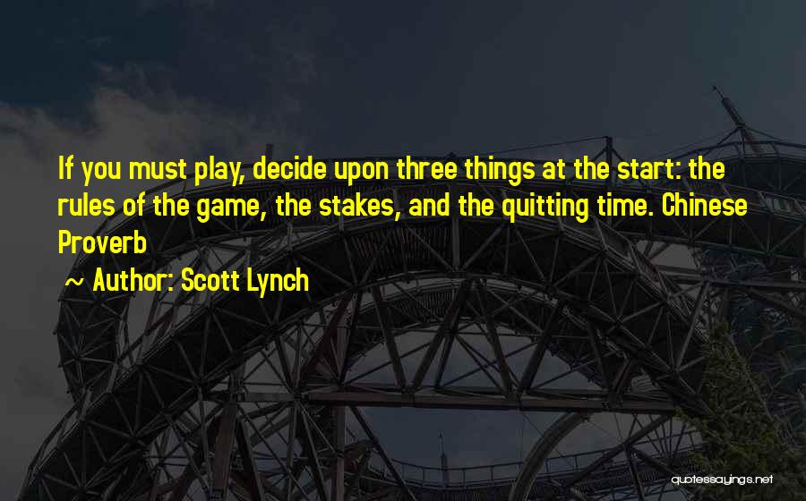 Scott Lynch Quotes: If You Must Play, Decide Upon Three Things At The Start: The Rules Of The Game, The Stakes, And The