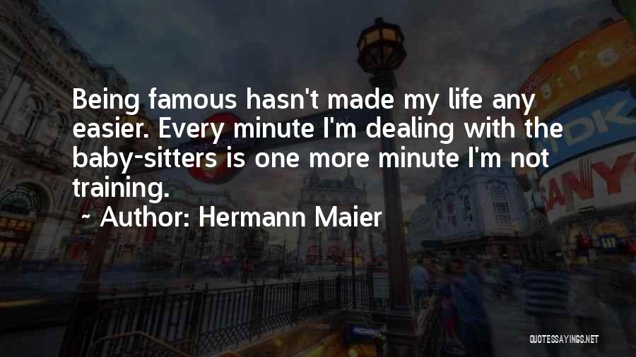 Hermann Maier Quotes: Being Famous Hasn't Made My Life Any Easier. Every Minute I'm Dealing With The Baby-sitters Is One More Minute I'm