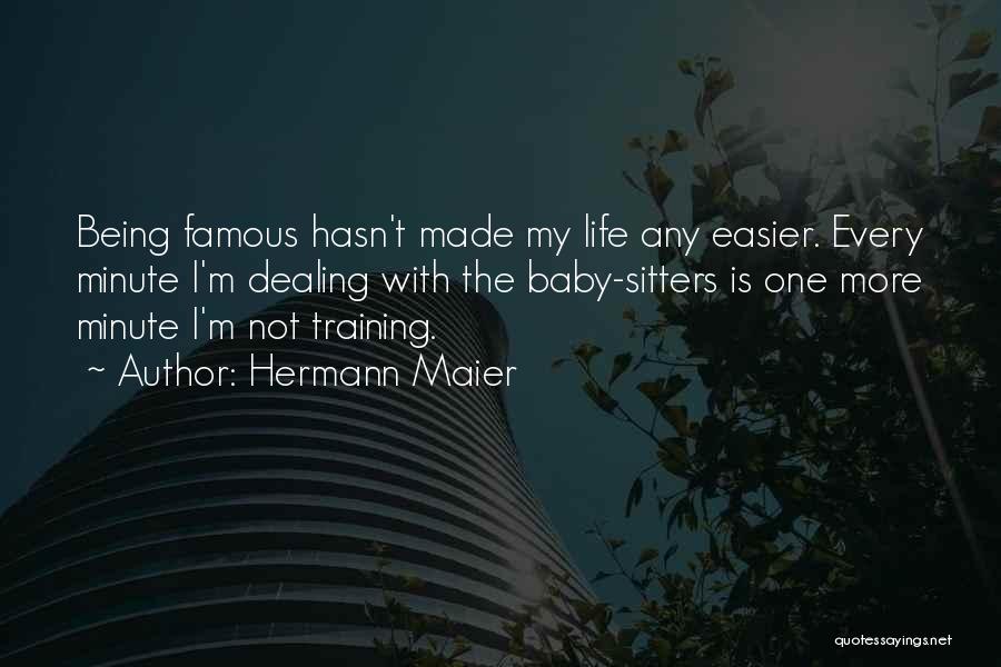 Hermann Maier Quotes: Being Famous Hasn't Made My Life Any Easier. Every Minute I'm Dealing With The Baby-sitters Is One More Minute I'm