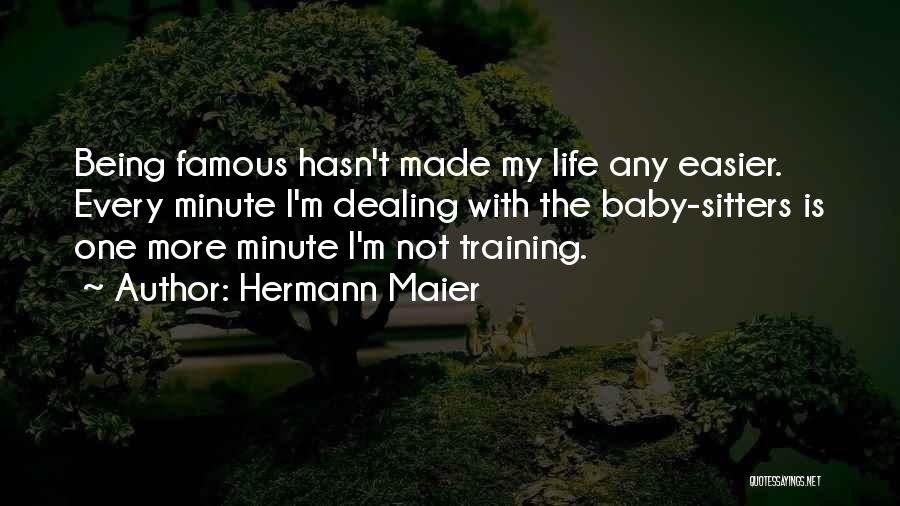 Hermann Maier Quotes: Being Famous Hasn't Made My Life Any Easier. Every Minute I'm Dealing With The Baby-sitters Is One More Minute I'm