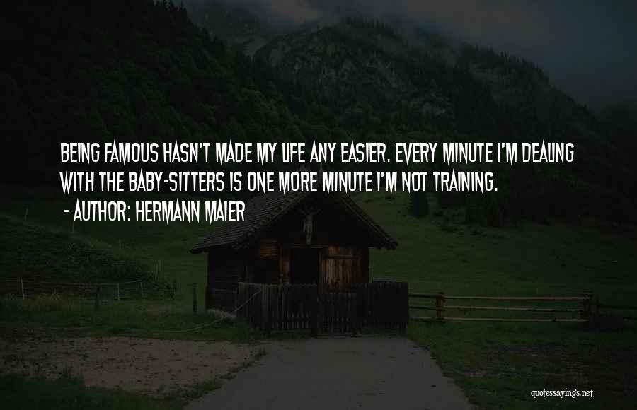 Hermann Maier Quotes: Being Famous Hasn't Made My Life Any Easier. Every Minute I'm Dealing With The Baby-sitters Is One More Minute I'm