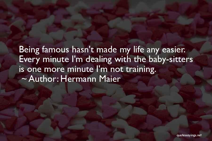 Hermann Maier Quotes: Being Famous Hasn't Made My Life Any Easier. Every Minute I'm Dealing With The Baby-sitters Is One More Minute I'm