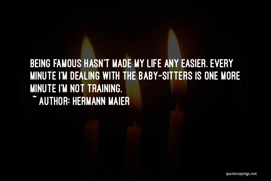 Hermann Maier Quotes: Being Famous Hasn't Made My Life Any Easier. Every Minute I'm Dealing With The Baby-sitters Is One More Minute I'm